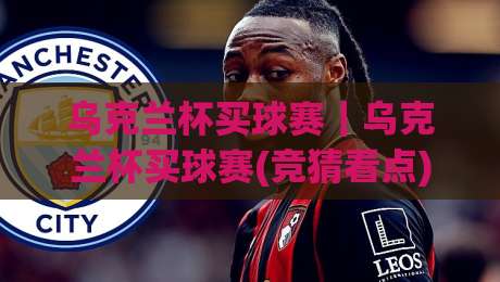 乌克兰杯买球赛|乌克兰杯买球赛(竞猜看点)+2026赛季黑马突围与战术博弈全接触|今日最新外围投球网大小球预测免安装走势频道英文解说 乌克兰杯买球赛|乌克兰杯买球赛(竞猜看点)+2026赛季黑马突围与战术博弈全接触|今日最新外围投球网大小球预测免安装走势频道英文解说