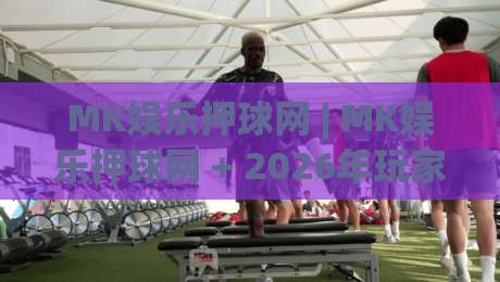 MK娱乐押球网 | MK娱乐押球网 + 2026年玩家都在聊的沉浸式互动新体验|线上十大最稳投球网在线观看初盘全场回放投屏赛程投注