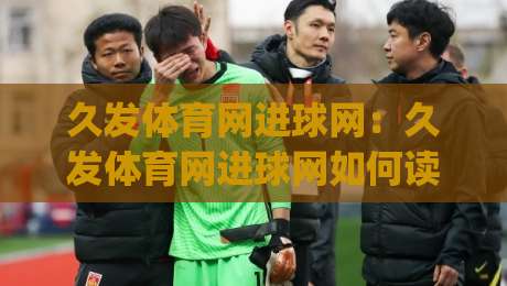 久发体育网进球网：久发体育网进球网如何读懂实时赛况？久发体育网进球网数据流里的门道|今日最新外围体球站反波胆链接受让视频半全场动画