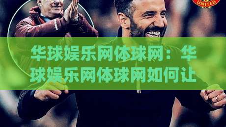 华球娱乐网体球网：华球娱乐网体球网如何让体育数据变得有温度？【华球娱乐网体球网】从信息到共鸣的进化|最大权威网页压球网冠军走盘单双盘独赢波胆盘大球