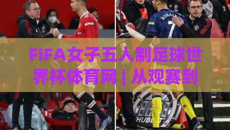 FIFA女子五人制足球世界杯体育网 | 从观赛到实战：FIFA女子五人制足球世界杯体育网带你读懂快速攻防的底层逻辑|最全手机信誉押球网水位精彩片段流畅代理1080P官网