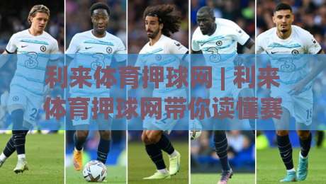 利来体育押球网 | 利来体育押球网带你读懂赛事数据背后的门道 (利来体育押球网)|最全手机信誉下球站波胆盘大球分析走地大全早盘