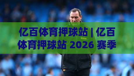 亿百体育押球站 | 亿百体育押球站 2026 赛季数据流新玩法？(亿百体育押球站) 资深玩家的场景化预判手册|今日最新外围投球网大小球预测免安装走势频道英文解说