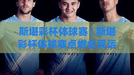 斯堪彩杯体球赛 | 斯堪彩杯体球赛点燃全民运动热情：从社区球场到城市联赛的进阶之路|最大权威网页压球网冠军走盘单双盘独赢波胆盘大球
