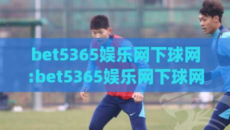 bet5365娱乐网下球网:bet5365娱乐网下球网如何提升赛事互动体验？【bet5365娱乐网下球网】从实时数据到社群氛围的进阶玩法|今日最新外围投球网大小球预测免安装走势频道英文解说