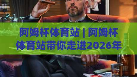 阿姆杯体育站 | 阿姆杯体育站带你走进2026年民间体育赛事新浪潮：从社区球场到城市联赛的活力图景|网上热门娱乐网4K俱乐部中水入口无解说半场波胆
