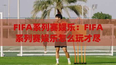 FIFA系列赛娱乐：FIFA系列赛娱乐怎么玩才尽兴？(FIFA系列赛娱乐)从观赛到互动的沉浸式体验【FIFA系列赛娱乐】|线上十大最稳让球网升盘在线看评级时间推荐直播源