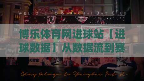 博乐体育网进球站【进球数据】从数据流到赛场直觉：博乐体育网进球站(进球站)如何重塑你的观赛视角|网上热门投球网排名回放无广告全场录像公司比分