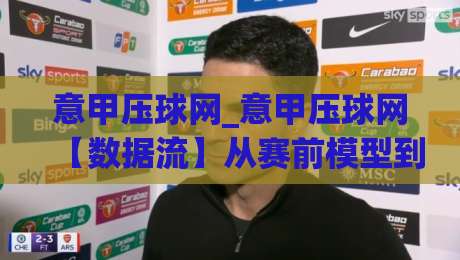 意甲压球网_意甲压球网【数据流】从赛前模型到临场决策的完整链路拆解|今日最新外围堵球站英文解说反波胆链接受让视频半全场