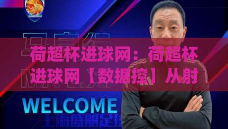 荷超杯进球网：荷超杯进球网【数据控】从射门热区到比分推演，荷超杯进球网藏着多少观赛门道？|网上热门下球网交流攻略排名回放无广告全场录像