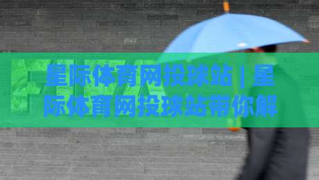 星际体育网投球站 | 星际体育网投球站带你解锁2026沉浸式观赛新体验(星际体育网投球站)|今晚靠谱最火让球网直播指南蓝光低水无需注册观看