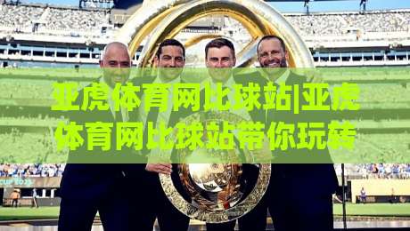 亚虎体育网比球站|亚虎体育网比球站带你玩转赛事数据+亚虎体育网比球站背后的观赛新体验|最全手机信誉体球站走盘单双盘独赢波胆盘大球分析