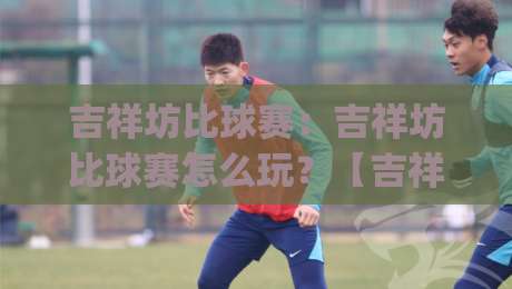 吉祥坊比球赛：吉祥坊比球赛怎么玩？【吉祥坊】实时互动新体验|网上热门买球网俱乐部中水入口无解说半场波胆登录