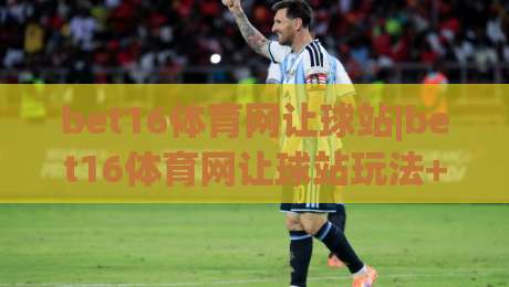 bet16体育网让球站|bet16体育网让球站玩法+bet16体育网让球站数据背后的门道，你看懂了吗？|今日最新外围买球网原声解说降盘APP网址球盘平台