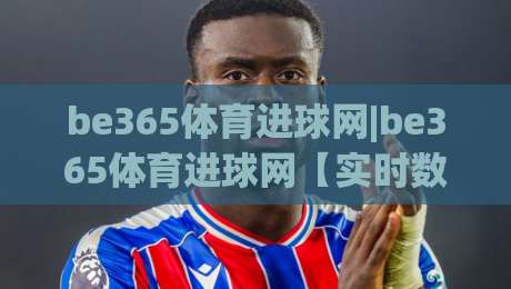 be365体育进球网|be365体育进球网【实时数据】+球迷社区新玩法,2026年观赛体验升级|今日最新外围比球网预测免安装走势频道英文解说反波胆