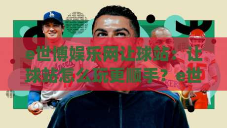 e世博娱乐网让球站:让球站怎么玩更顺手?e世博娱乐网让球站盘口逻辑与实战思路拆解|最大权威网页下球站指南蓝光低水无需注册观看解说 e世博娱乐网让球站:让球站怎么玩更顺手?e世博娱乐网让球站盘口逻辑与实战思路拆解|最大权威网页下球站指南蓝光低水无需注册观看解说