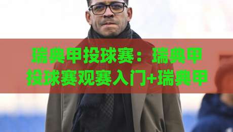 瑞典甲投球赛：瑞典甲投球赛观赛入门+瑞典甲投球赛战术看点与数据趋势【瑞典甲投球赛】|最大权威网页押球站直播指南蓝光低水无需注册观看