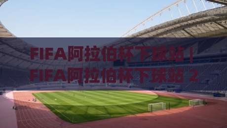FIFA阿拉伯杯下球站 | FIFA阿拉伯杯下球站 2026观赛入口与互动玩法全接触|今日最新外围体球网网址球盘平台赛后回放JRS大小球