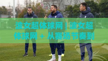 波女超体球网 | 波女超体球网 + 从赛场节奏到数据流，看懂这项运动的新玩法 (波女超体球网)|线上十大最稳下球站积分榜超清网站新用户免费无延迟