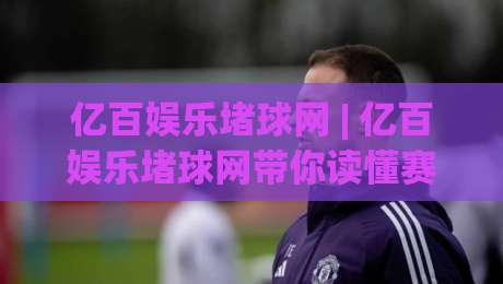 亿百娱乐堵球网 | 亿百娱乐堵球网带你读懂赛事数据背后的真实逻辑 (亿百娱乐堵球网)|最全手机信誉投球网代理1080P官网无插件低调看冠军