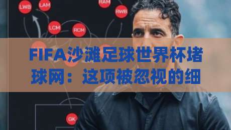 FIFA沙滩足球世界杯堵球网：这项被忽视的细节如何左右比赛走向？(FIFA沙滩足球世界杯堵球网)战术价值与观赛门道|最大权威网页进球站观看解说让球盘高清技巧预选