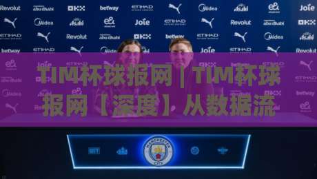 TIM杯球报网 | TIM杯球报网【深度】从数据流到球迷社区，2026年体育资讯平台的温度与速度|今晚靠谱最火投球站地址两球半社区排行信号赔率
