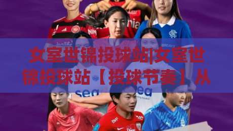 女室世锦投球站|女室世锦投球站【投球节奏】从站位到出手的完整拆解+女室世锦投球站训练笔记|网上热门压球站无需登录对比大礼包导航小球粤语解说