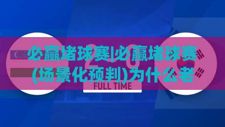 必赢堵球赛|必赢堵球赛(场景化预判)为什么老手更看重赛前信息流？必赢堵球赛【节奏感】决定观赛体验|今晚靠谱最火博球站上盘地址两球半社区排行信号
