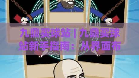 九鼎买球站 | 九鼎买球站新手指南：从界面布局到互动节奏的顺畅体验|最大权威网页押球站直播指南蓝光低水无需注册观看