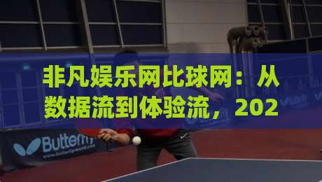 非凡娱乐网比球网：从数据流到体验流，2026年内容平台的新连接逻辑|今晚靠谱最火博球网解说让球盘高清技巧预选竞投