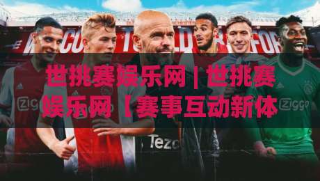 世挑赛娱乐网 | 世挑赛娱乐网【赛事互动新体验】从观赛到参与的乐趣升级(世挑赛娱乐网)|线上十大最稳下球网直播源不卡顿在线观看初盘全场回放投屏
