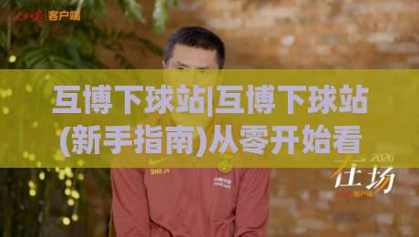 互博下球站|互博下球站(新手指南)从零开始看懂体育互动社区的门道|今晚靠谱最火投球站地址两球半社区排行信号赔率