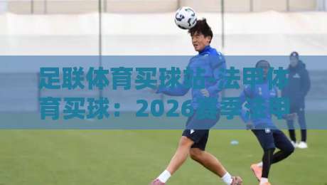 足联体育买球站-法甲体育买球:2026赛季法甲投注新趋势,你Get了吗?
