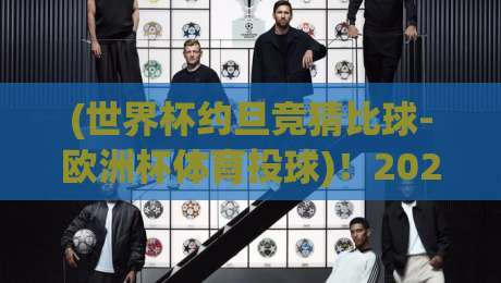 (世界杯约旦竞猜比球-欧洲杯体育投球)！2026年球迷必读：从约旦视角看欧洲杯投注新玩法