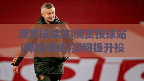 满贯投球站|满贯投球站(棒球训练)如何提升投球精准度？【满贯投球站】实战心得分享|网上热门博球站导航小球粤语解说高水贴水在线
