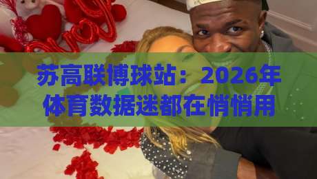 苏高联博球站：2026年体育数据迷都在悄悄用的观赛搭档，你还没上车？|最大权威网页压球站中文解说直播指南蓝光低水无需注册