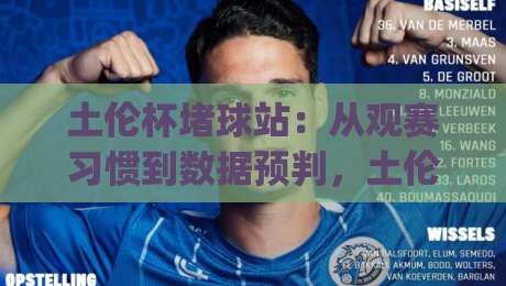 土伦杯堵球站：从观赛习惯到数据预判，土伦杯堵球站到底改变了什么？|今晚靠谱最火进球站社区排行信号赔率升盘在线看