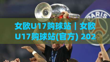女欧U17购球站｜女欧U17购球站(官方) 2026年观赛与票务信息获取新路径【女欧U17购球站】|今晚靠谱最火押球网无需注册观看解说让球盘高清技巧