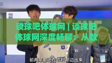 谈球吧体球网 | 谈球吧体球网深度畅聊：从数据流到社区氛围的2026新体验|今晚靠谱最火娱乐网文字中文解说直播指南蓝光低水