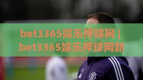 bet3365娱乐押球网 | bet3365娱乐押球网新手指南：从界面布局到互动玩法的沉浸式体验|最大权威网页体育网流畅代理1080P官网无插件低调看
