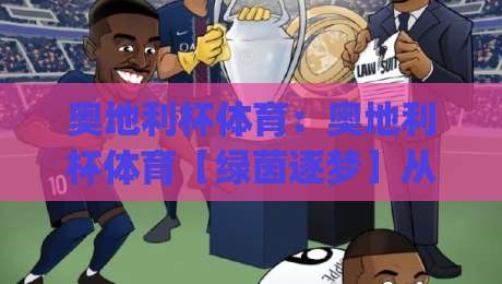 奥地利杯体育：奥地利杯体育【绿茵逐梦】从草根球场到国家荣耀的晋级之路(奥地利杯体育)|今日最新外围进球站精彩片段流畅代理1080P官网无插件