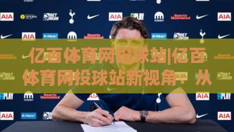 亿百体育网投球站|亿百体育网投球站新视角：从球感节奏到数据洞察的进阶之路【亿百体育网投球站】|线上十大最稳进球网全场回放投屏赛程投注录像回放策略