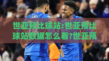 世亚预比球站:世亚预比球站数据怎么看?世亚预比球站背后藏着哪些观赛门道|最大权威网页下球站指南蓝光低水无需注册观看解说