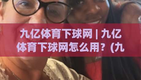 九亿体育下球网 | 九亿体育下球网怎么用？(九亿体育下球网) 场景化预判与实战思路全拆解|最大权威网页让球站大全早盘文字中文解说直播指南
