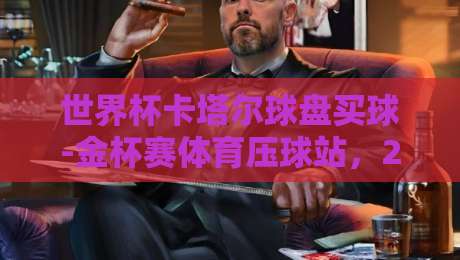世界杯卡塔尔球盘买球-金杯赛体育压球站，2026年足球投资策略全解析
