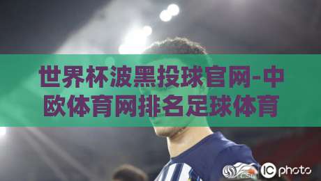 世界杯波黑投球官网-中欧体育网排名足球体育：2026年最新观赛与投注指南