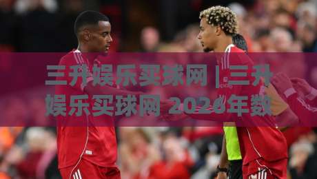 三升娱乐买球网 | 三升娱乐买球网 2026年数字体育互动新体验与平台服务亮点【三升娱乐买球网】|最全手机信誉体球网半全场动画水位精彩片段流畅代理