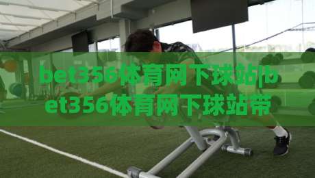 bet356体育网下球站|bet356体育网下球站带你读懂2026移动观赛新体验(bet356体育网下球站)|最大权威网页让球网官网无插件低调看冠军走盘单双盘
