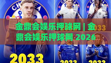 金鼎会娱乐押球网 | 金鼎会娱乐押球网 2026年全新体验：从场景化预判到沉浸式互动，金鼎会娱乐押球网为何让老玩家直呼顺手？|最大权威网页进球网分析走地大全早盘文字中文解说