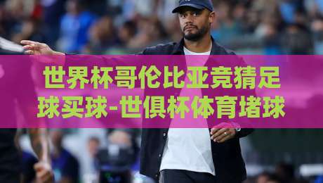 世界杯哥伦比亚竞猜足球买球-世俱杯体育堵球网:2026年球迷必知的三大真相
